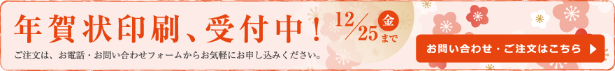 お問い合わせ・ご注文はこちら年賀状印刷、受付中！ご注文は、お電話・お問い合わせフォームからお気軽にお申し込みください。